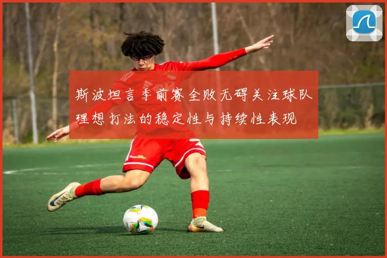 斯波坦言季前赛全败无碍关注球队理想打法的稳定性与持续性表现