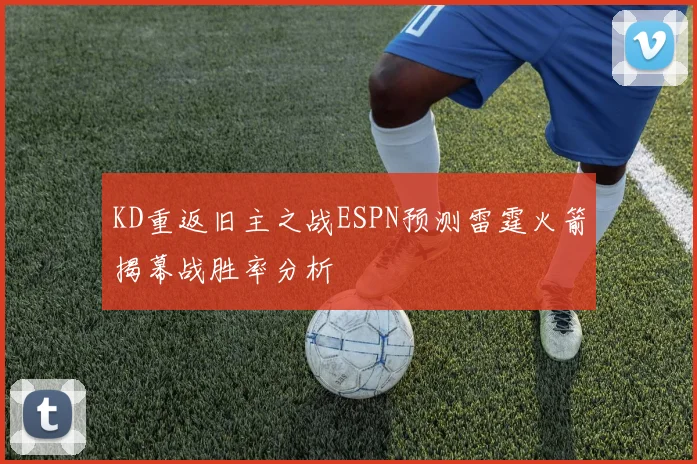 KD重返旧主之战ESPN预测雷霆火箭揭幕战胜率分析