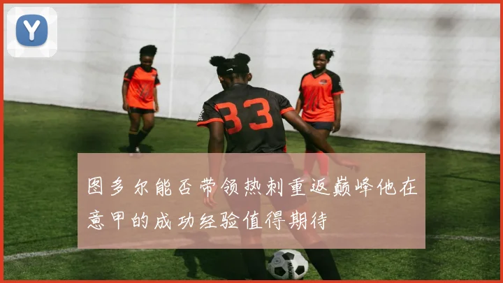 图多尔能否带领热刺重返巅峰他在意甲的成功经验值得期待