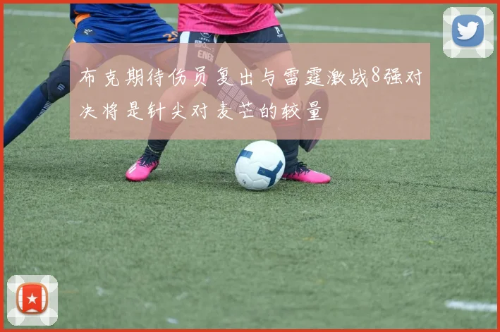 布克期待伤员复出与雷霆激战8强对决将是针尖对麦芒的较量