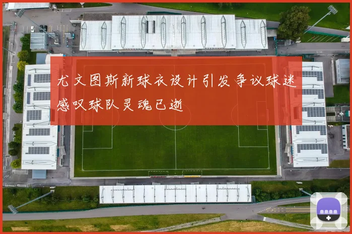 尤文图斯新球衣设计引发争议球迷感叹球队灵魂已逝