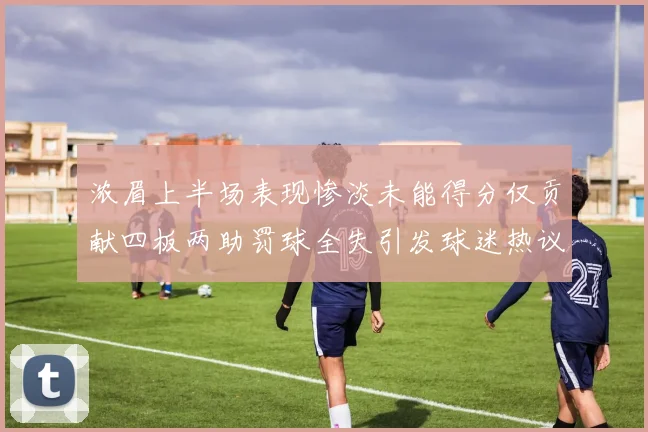 浓眉上半场表现惨淡未能得分仅贡献四板两助罚球全失引发球迷热议
