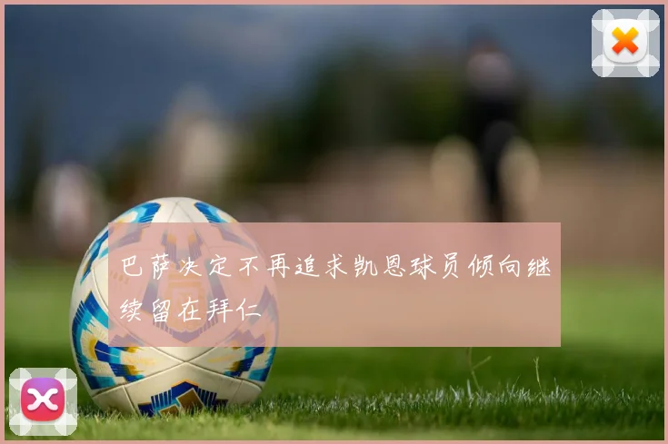 巴萨决定不再追求凯恩球员倾向继续留在拜仁