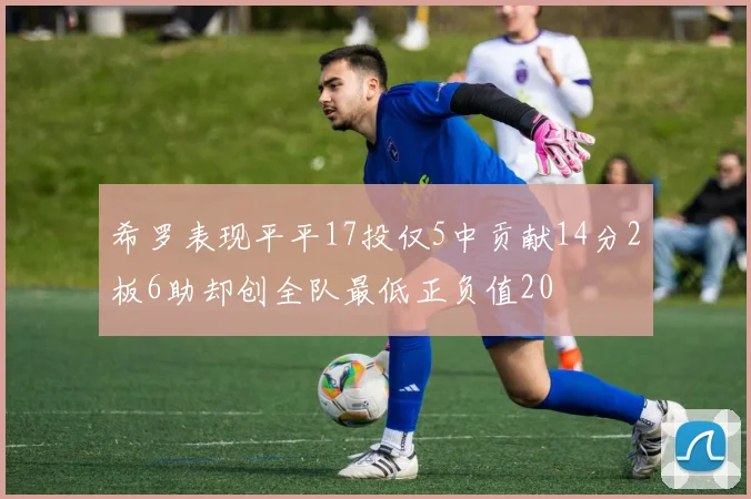 希罗表现平平17投仅5中贡献14分2板6助却创全队最低正负值20