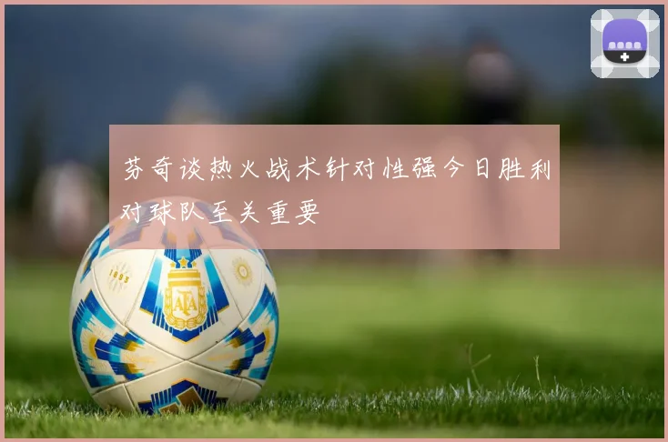 芬奇谈热火战术针对性强今日胜利对球队至关重要