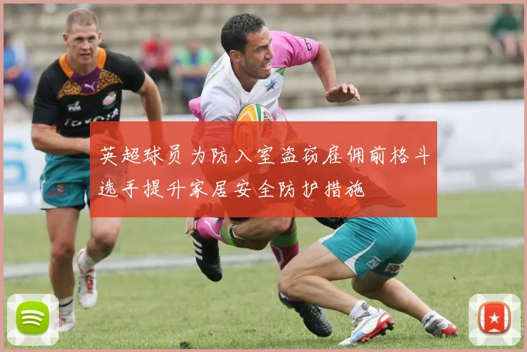 英超球员为防入室盗窃雇佣前格斗选手提升家居安全防护措施