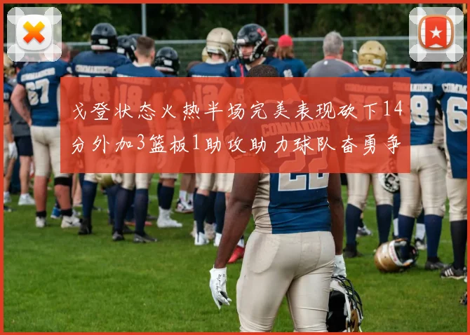 戈登状态火热半场完美表现砍下14分外加3篮板1助攻助力球队奋勇争先