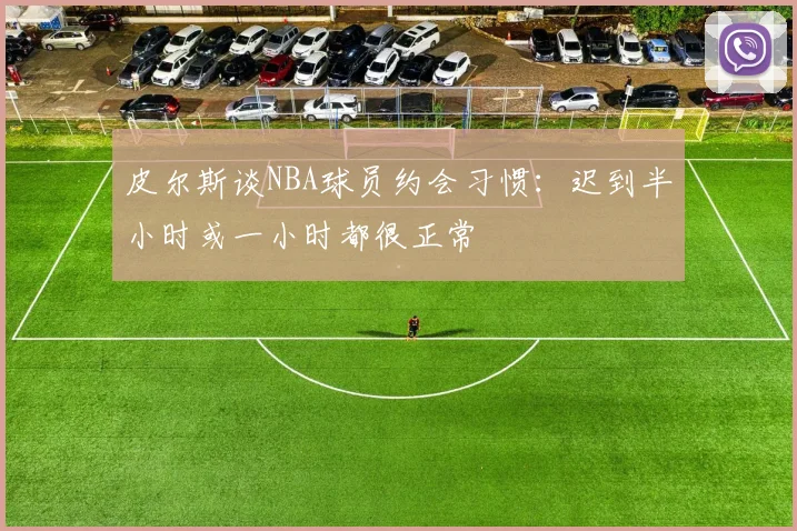 皮尔斯谈NBA球员约会习惯：迟到半小时或一小时都很正常