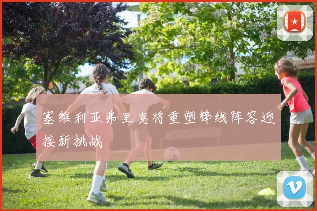 塞维利亚弗里克将重塑锋线阵容迎接新挑战
