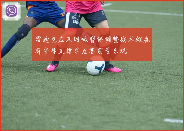 雷迪克应及时喊暂停调整战术雄鹿有字母支撑季后赛前景乐观