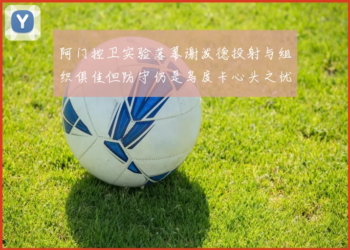 阿门控卫实验落幕谢泼德投射与组织俱佳但防守仍是乌度卡心头之忧
