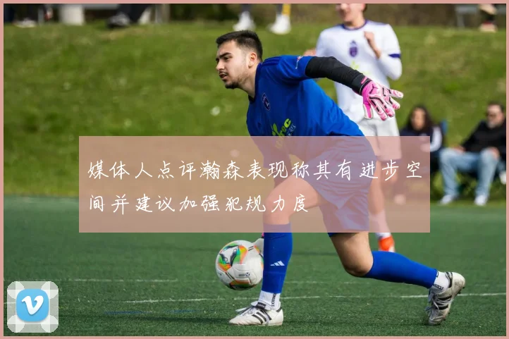 媒体人点评瀚森表现称其有进步空间并建议加强犯规力度
