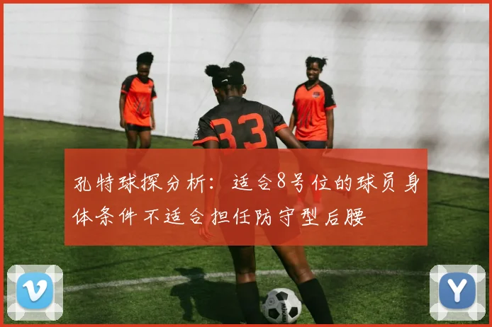 孔特球探分析：适合8号位的球员身体条件不适合担任防守型后腰