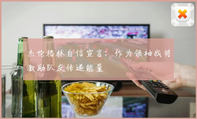 杰伦格林自信宣言：作为领袖我将激励队友传递能量